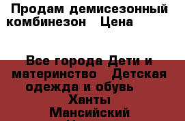 Продам демисезонный комбинезон › Цена ­ 2 000 - Все города Дети и материнство » Детская одежда и обувь   . Ханты-Мансийский,Нягань г.